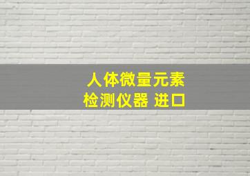 人体微量元素检测仪器 进口